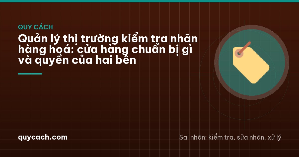 Quản lý thị trường kiểm tra nhãn hàng hoá: cửa hàng chuẩn bị gì và quyền của hai bên